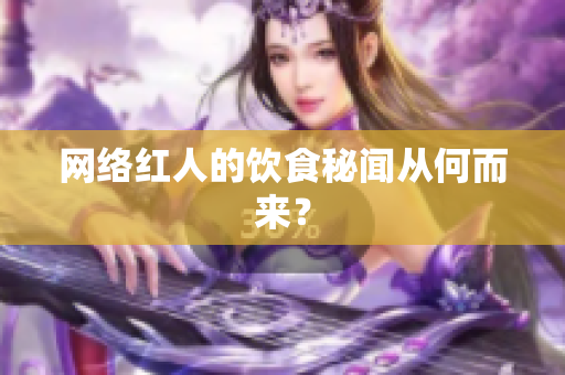 网络红人的饮食秘闻从何而来？