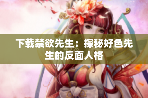 下载禁欲先生：探秘好色先生的反面人格