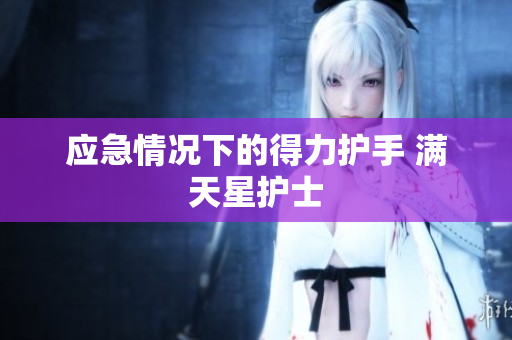 应急情况下的得力护手 满天星护士