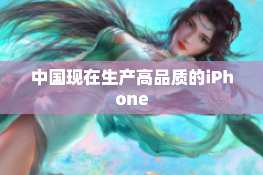中国现在生产高品质的iPhone