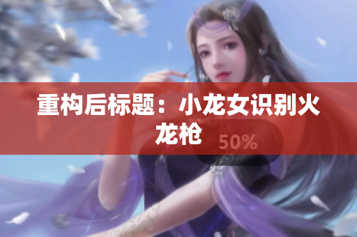 重构后标题：小龙女识别火龙枪