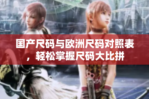 国产尺码与欧洲尺码对照表，轻松掌握尺码大比拼