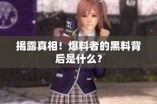 揭露真相！爆料者的黑料背后是什么？