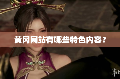 黄冈网站有哪些特色内容？