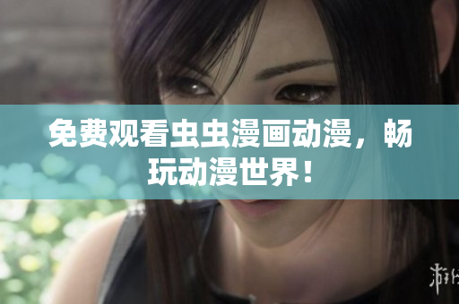 免费观看虫虫漫画动漫，畅玩动漫世界！