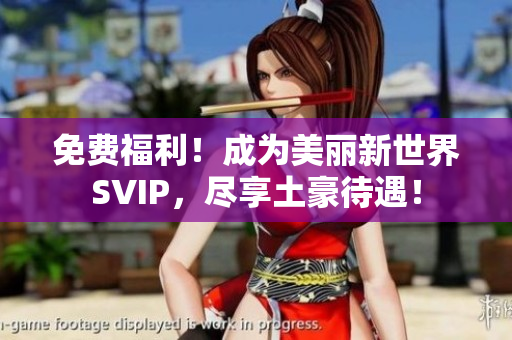 免费福利！成为美丽新世界SVIP，尽享土豪待遇！