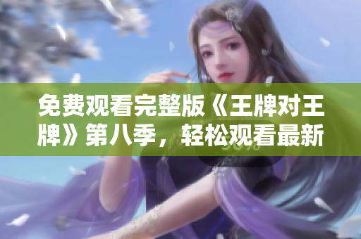 免费观看完整版《王牌对王牌》第八季，轻松观看最新综艺节目