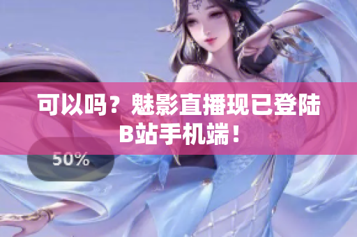 可以吗？魅影直播现已登陆B站手机端！