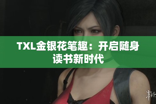 TXL金银花笔趣：开启随身读书新时代