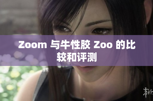 Zoom 与牛性胶 Zoo 的比较和评测