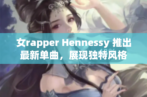 女rapper Hennessy 推出最新单曲，展现独特风格