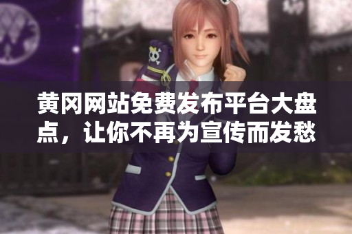 黄冈网站免费发布平台大盘点，让你不再为宣传而发愁