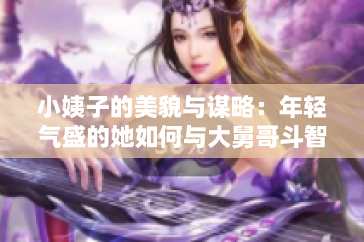 小姨子的美貌与谋略：年轻气盛的她如何与大舅哥斗智斗勇