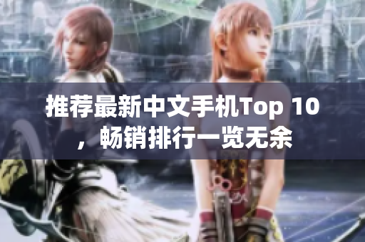 推荐最新中文手机Top 10，畅销排行一览无余