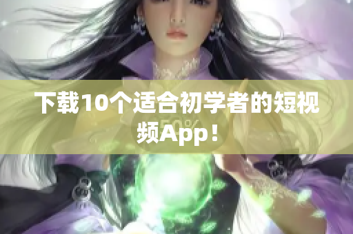 下载10个适合初学者的短视频App！