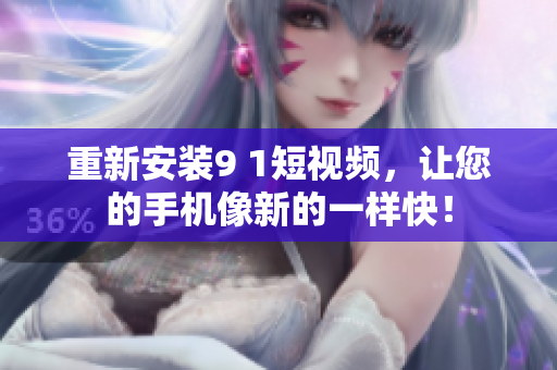 重新安装9 1短视频，让您的手机像新的一样快！