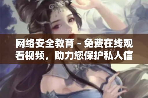 网络安全教育 - 免费在线观看视频，助力您保护私人信息安全