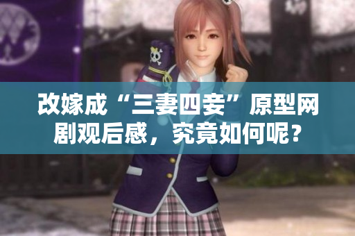 改嫁成“三妻四妾”原型网剧观后感，究竟如何呢？