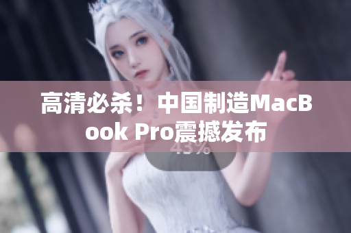 高清必杀！中国制造MacBook Pro震撼发布