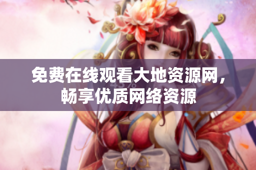 免费在线观看大地资源网，畅享优质网络资源
