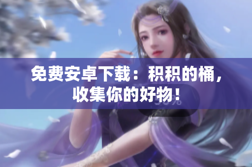 免费安卓下载：积积的桶，收集你的好物！