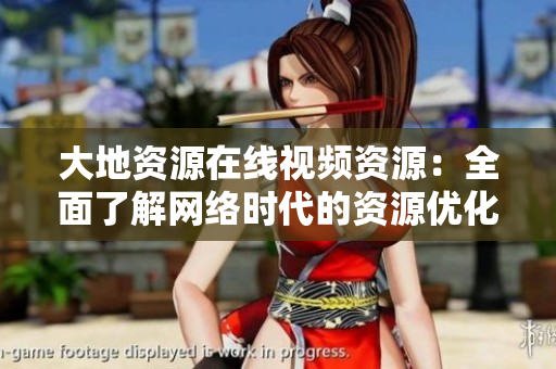 大地资源在线视频资源：全面了解网络时代的资源优化