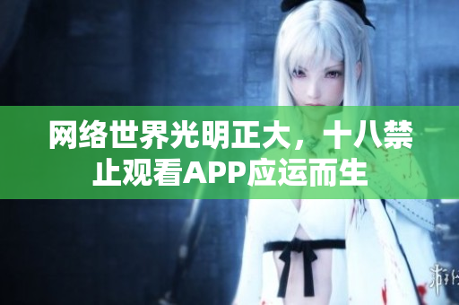 网络世界光明正大，十八禁止观看APP应运而生