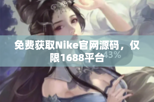 免费获取Nike官网源码，仅限1688平台