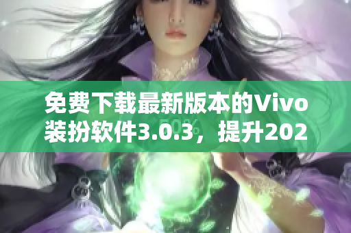 免费下载最新版本的Vivo装扮软件3.0.3，提升2023年手机界面美观度