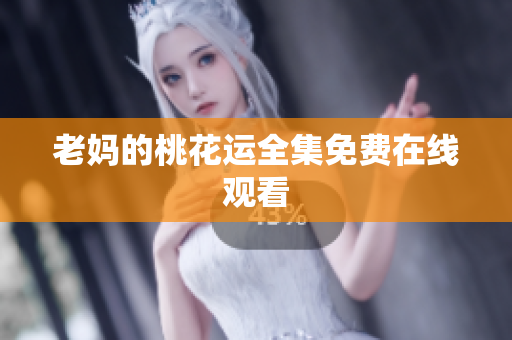 老妈的桃花运全集免费在线观看