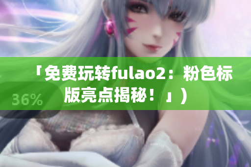「免费玩转fulao2：粉色标版亮点揭秘！」)