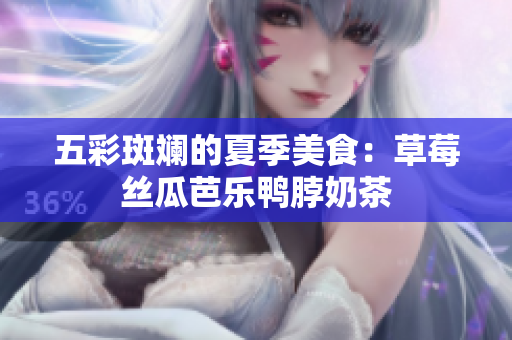 五彩斑斓的夏季美食：草莓丝瓜芭乐鸭脖奶茶