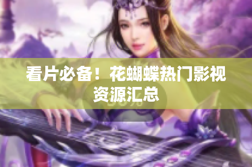 看片必备！花蝴蝶热门影视资源汇总