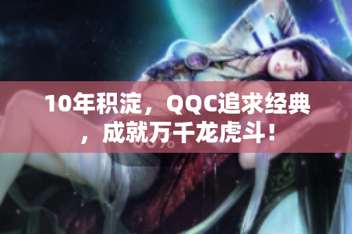 10年积淀，QQC追求经典，成就万千龙虎斗！