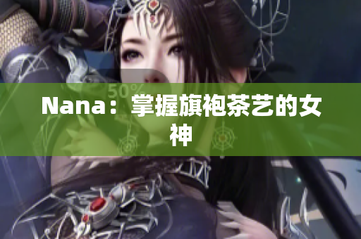 Nana：掌握旗袍茶艺的女神