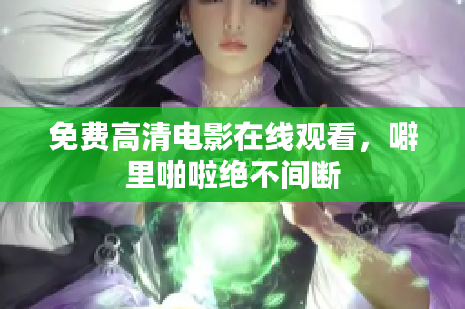 免费高清电影在线观看，噼里啪啦绝不间断