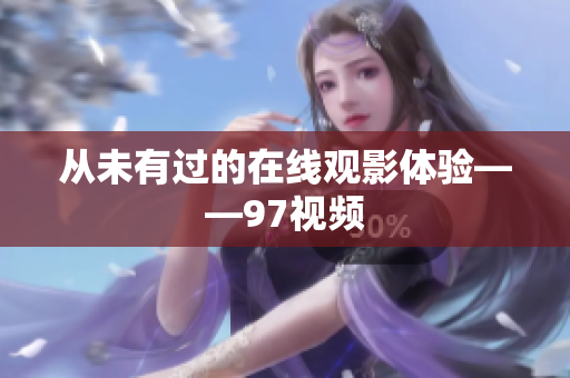 从未有过的在线观影体验——97视频