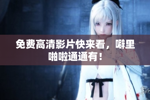 免费高清影片快来看，噼里啪啦通通有！
