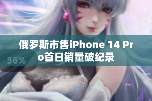 俄罗斯市售iPhone 14 Pro首日销量破纪录