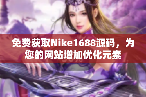 免费获取Nike1688源码，为您的网站增加优化元素
