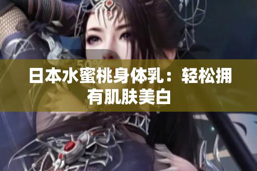 日本水蜜桃身体乳：轻松拥有肌肤美白