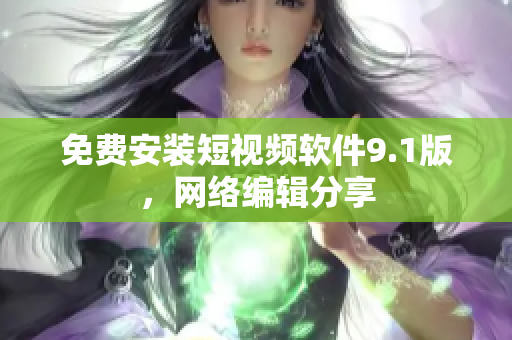 免费安装短视频软件9.1版，网络编辑分享