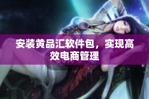 安装黄品汇软件包，实现高效电商管理
