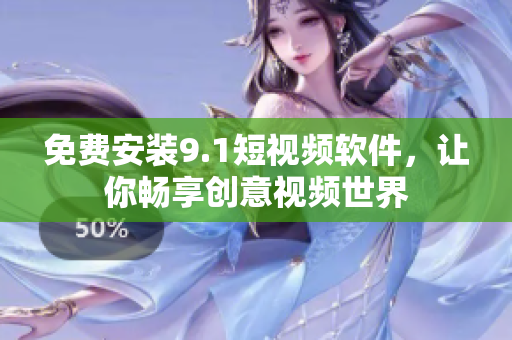 免费安装9.1短视频软件，让你畅享创意视频世界