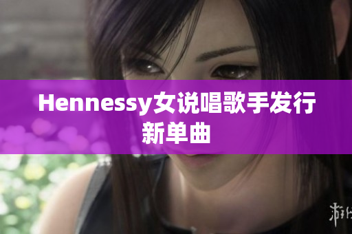 Hennessy女说唱歌手发行新单曲