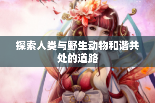 探索人类与野生动物和谐共处的道路