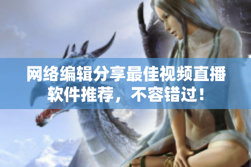网络编辑分享最佳视频直播软件推荐，不容错过！