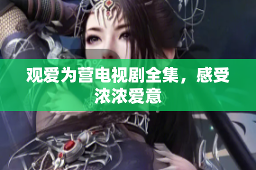 观爱为营电视剧全集，感受浓浓爱意