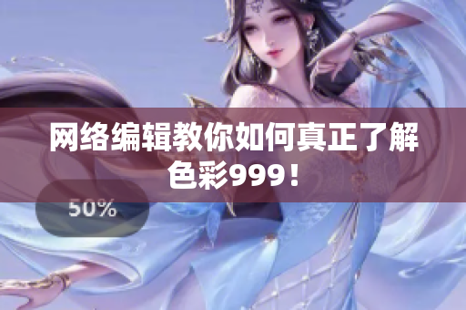 网络编辑教你如何真正了解色彩999！