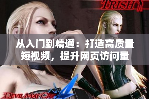 从入门到精通：打造高质量短视频，提升网页访问量
